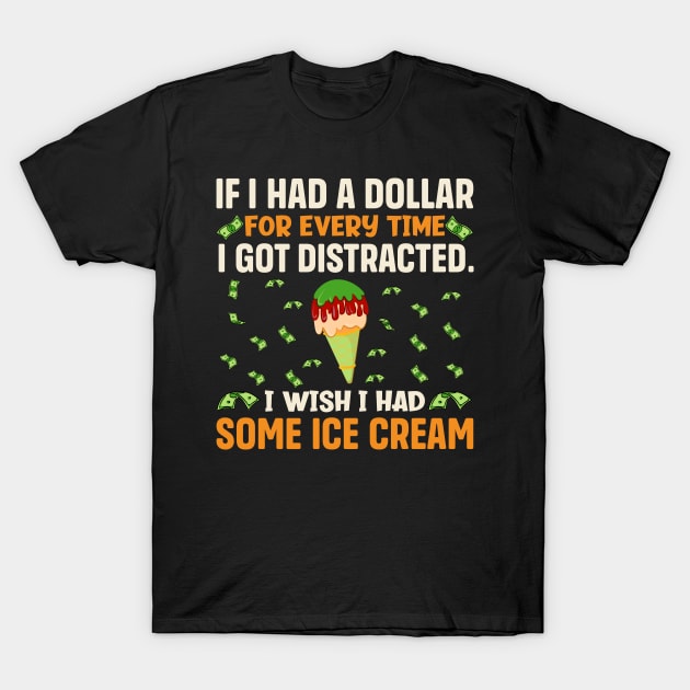 If I had a dollar for every time I got distracted. I wish I had some ice cream T-Shirt by TheDesignDepot